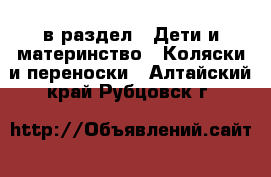  в раздел : Дети и материнство » Коляски и переноски . Алтайский край,Рубцовск г.